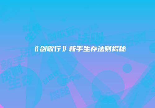 《剑歌行》新手生存法则揭秘