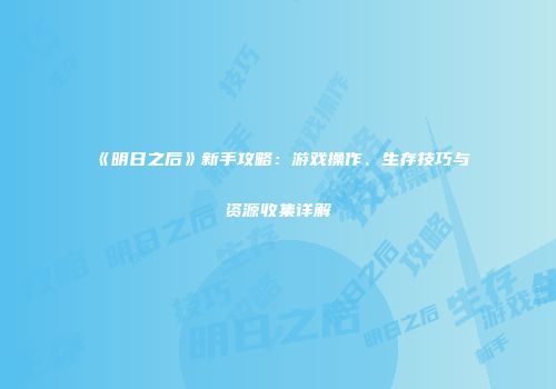 《明日之后》新手攻略：游戏操作、生存技巧与资源收集详解