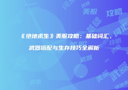 《绝地求生》美服攻略：基础词汇、武器搭配与生存技巧全解析