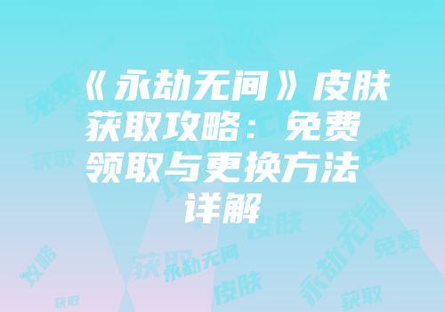 《永劫无间》皮肤获取攻略：免费领取与更换方法详解