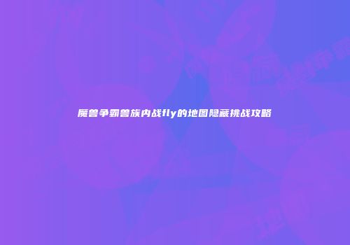 魔兽争霸兽族内战fly的地图隐藏挑战攻略