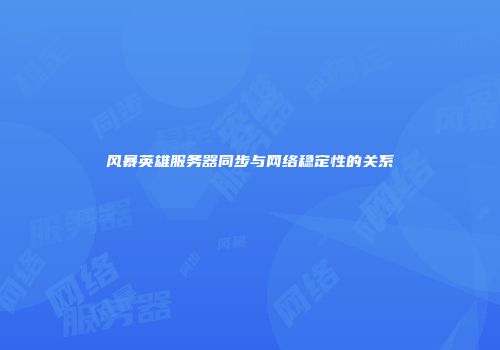 风暴英雄服务器同步与网络稳定性的关系