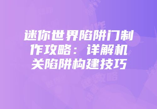 迷你世界陷阱门制作攻略：详解机关陷阱构建技巧