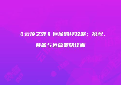 《云顶之弈》巨像羁绊攻略：搭配、装备与运营策略详解