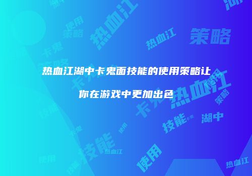 热血江湖中卡鬼面技能的使用策略让你在游戏中更加出色