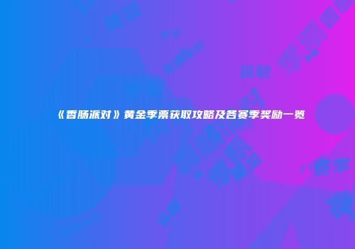 《香肠派对》黄金季票获取攻略及各赛季奖励一览