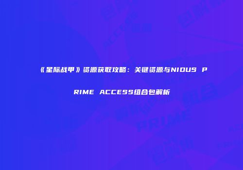 《星际战甲》资源获取攻略：关键资源与NIDUS PRIME ACCESS组合包解析