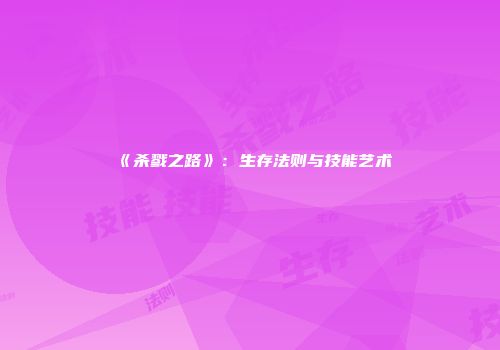 《杀戮之路》：生存法则与技能艺术