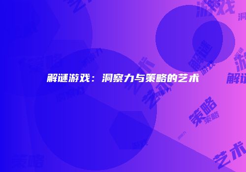 解谜游戏：洞察力与策略的艺术