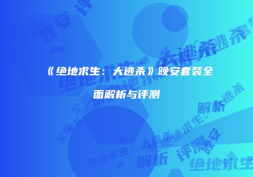 《绝地求生：大逃杀》晚安套装全面解析与评测