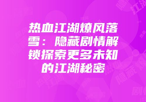 热血江湖燎风落雪：隐藏剧情解锁探索更多未知的江湖秘密