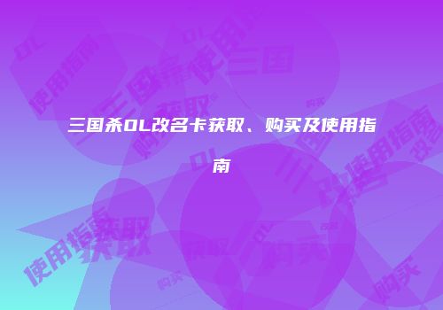 三国杀OL改名卡获取、购买及使用指南