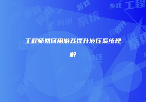 工程师如何用游戏提升液压系统理解