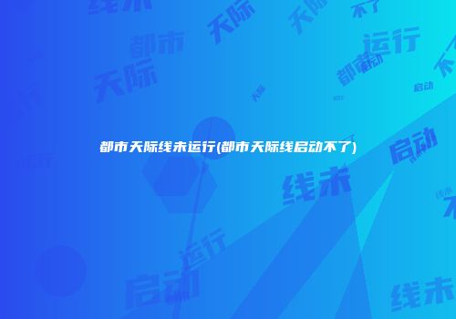 都市天际线未运行(都市天际线启动不了)