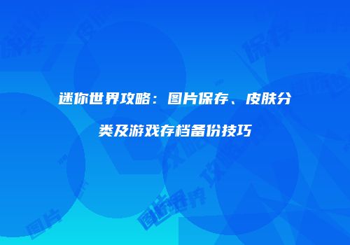 迷你世界攻略：图片保存、皮肤分类及游戏存档备份技巧