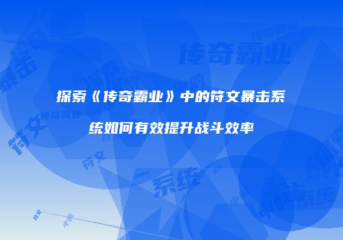 探索《传奇霸业》中的符文暴击系统如何有效提升战斗效率