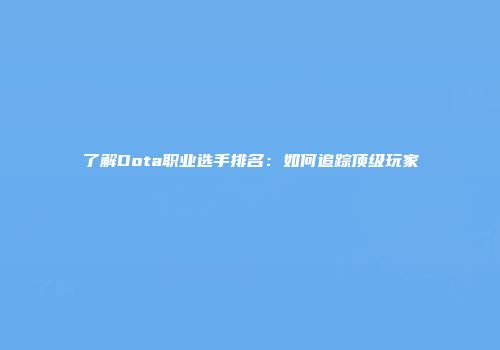 了解Dota职业选手排名：如何追踪顶级玩家