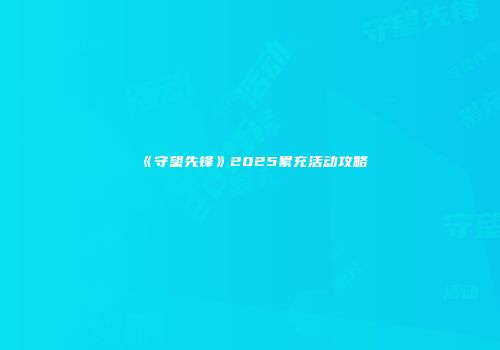 《守望先锋》2025累充活动攻略