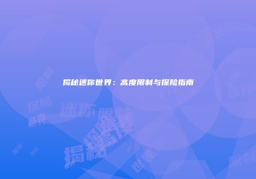 揭秘迷你世界：高度限制与探险指南