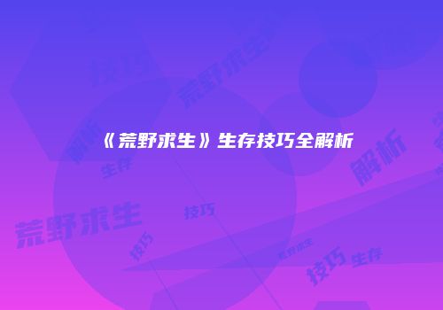《荒野求生》生存技巧全解析