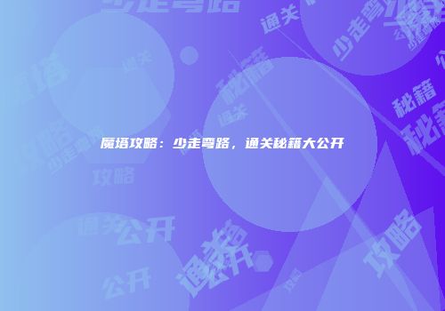 魔塔攻略：少走弯路，通关秘籍大公开