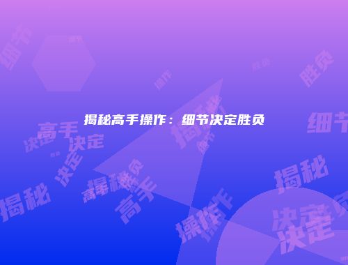 揭秘高手操作：细节决定胜负
