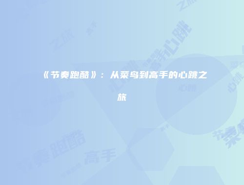 《节奏跑酷》：从菜鸟到高手的心跳之旅