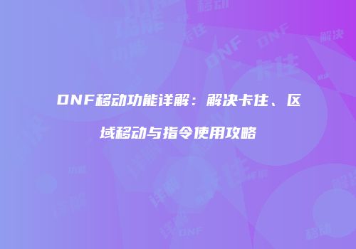 DNF移动功能详解：解决卡住、区域移动与指令使用攻略