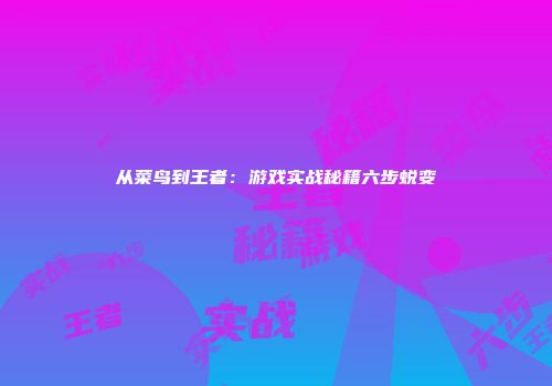 从菜鸟到王者：游戏实战秘籍六步蜕变