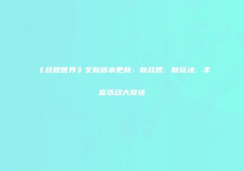 《战舰世界》全新版本更新：新战舰、新玩法、丰富活动大放送