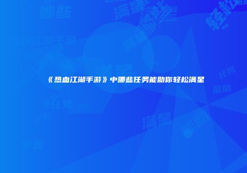 《热血江湖手游》中哪些任务能助你轻松满星