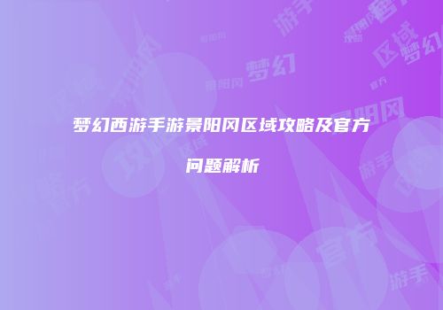 梦幻西游手游景阳冈区域攻略及官方问题解析