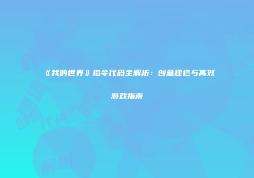 《我的世界》指令代码全解析：创意建造与高效游戏指南