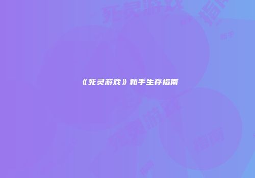 《死灵游戏》新手生存指南