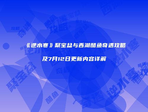 《逆水寒》聚宝盆与西湖醋鱼奇遇攻略及7月12日更新内容详解