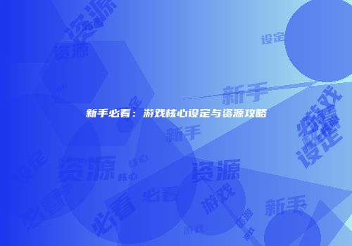 新手必看：游戏核心设定与资源攻略