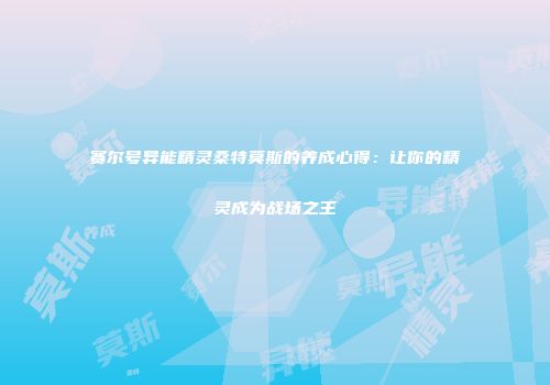 赛尔号异能精灵桑特莫斯的养成心得：让你的精灵成为战场之王