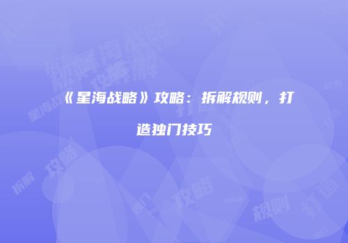 《星海战略》攻略：拆解规则，打造独门技巧