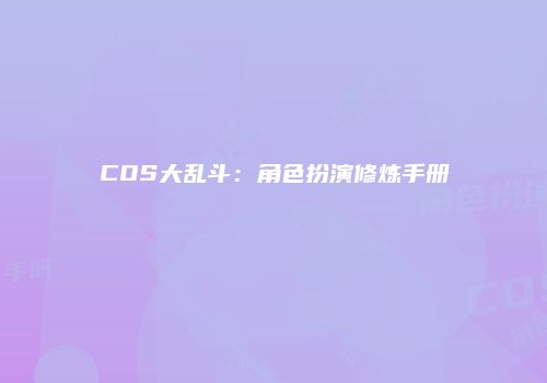 COS大乱斗：角色扮演修炼手册