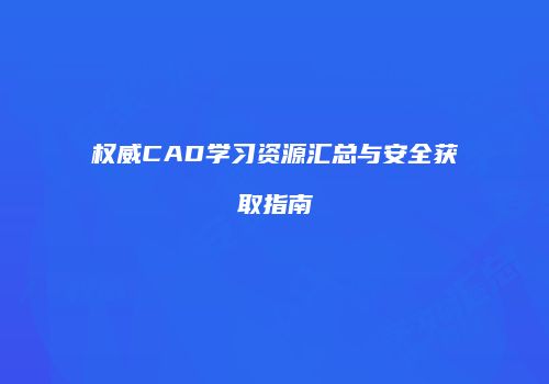 权威CAD学习资源汇总与安全获取指南