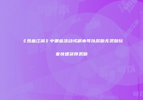 《热血江湖》中哪些活动或副本可以帮助无武勋玩家快速获得武勋