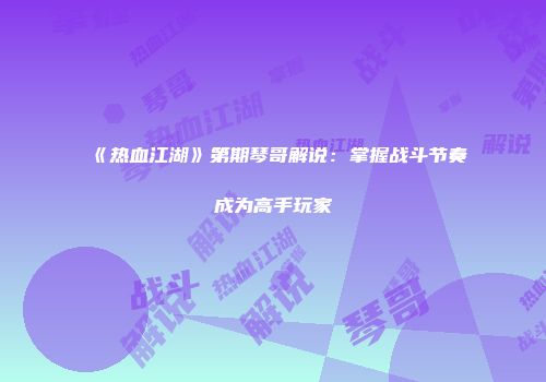 《热血江湖》第期琴哥解说：掌握战斗节奏成为高手玩家