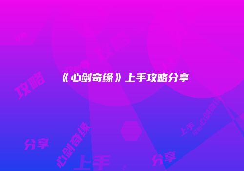 《心剑奇缘》上手攻略分享