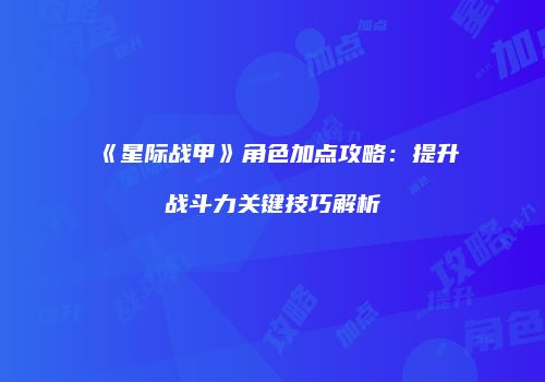《星际战甲》角色加点攻略：提升战斗力关键技巧解析