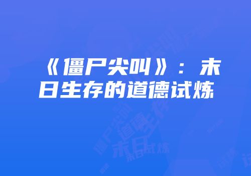 《僵尸尖叫》：末日生存的道德试炼