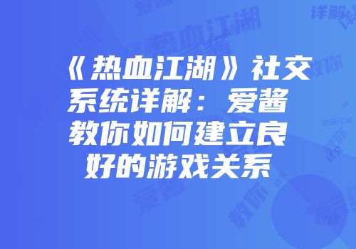 《热血江湖》社交系统详解：爱酱教你如何建立良好的游戏关系