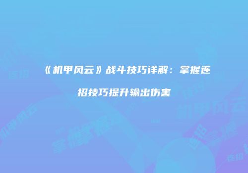 《机甲风云》战斗技巧详解：掌握连招技巧提升输出伤害