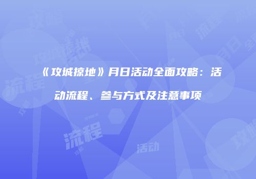 《攻城掠地》月日活动全面攻略：活动流程、参与方式及注意事项
