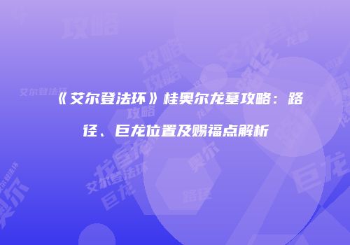 《艾尔登法环》桂奥尔龙墓攻略：路径、巨龙位置及赐福点解析