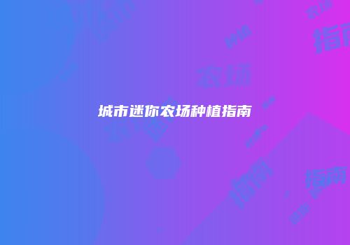 城市迷你农场种植指南